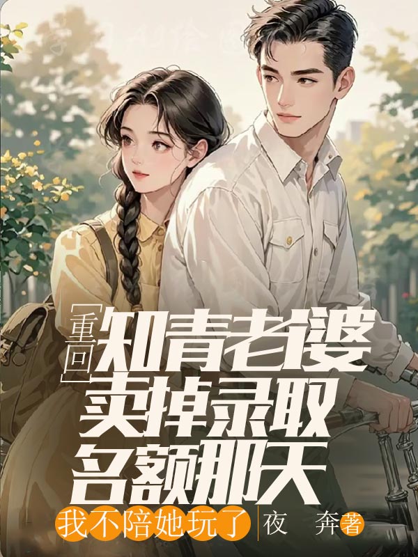 重回知青老婆卖掉录取名额那天，我不陪她玩了