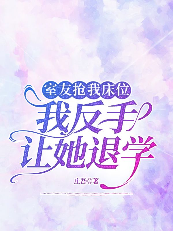 室友抢我床位，我反手让她退学